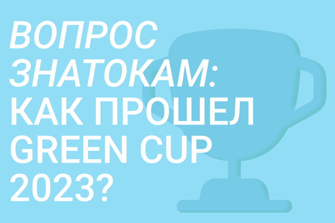 Вопрос знатокам: как прошел GREEN CUP 2023?